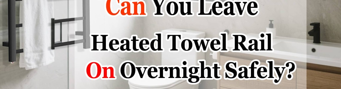 Can You Leave Heated Towel Rail On Overnight Safety Tips